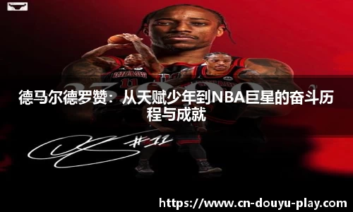 德马尔德罗赞：从天赋少年到NBA巨星的奋斗历程与成就