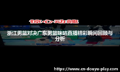 浙江男篮对决广东男篮咪咕直播精彩瞬间回顾与分析