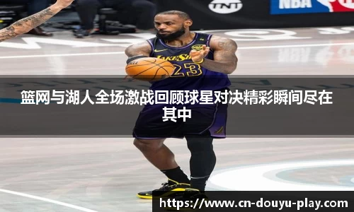 篮网与湖人全场激战回顾球星对决精彩瞬间尽在其中