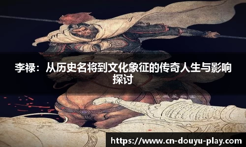 李禄：从历史名将到文化象征的传奇人生与影响探讨