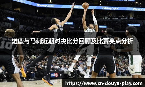 雄鹿与马刺近期对决比分回顾及比赛亮点分析