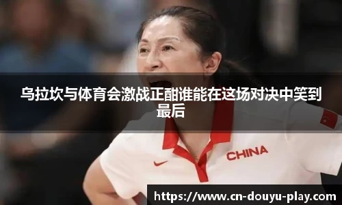 乌拉坎与体育会激战正酣谁能在这场对决中笑到最后
