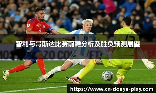 智利与哥斯达比赛前瞻分析及胜负预测展望