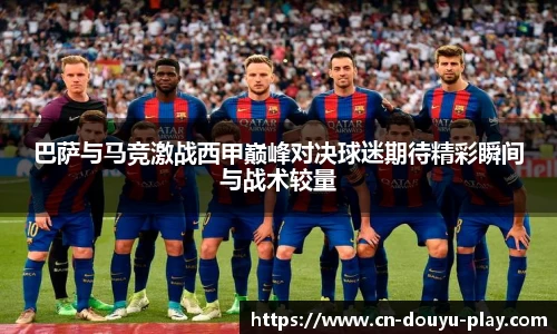 巴萨与马竞激战西甲巅峰对决球迷期待精彩瞬间与战术较量