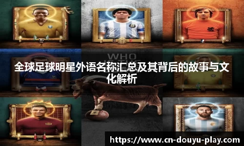 全球足球明星外语名称汇总及其背后的故事与文化解析