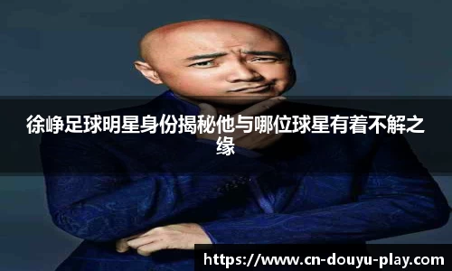 徐峥足球明星身份揭秘他与哪位球星有着不解之缘