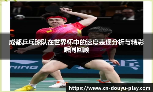 成都乒乓球队在世界杯中的速度表现分析与精彩瞬间回顾