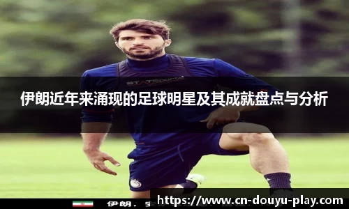 伊朗近年来涌现的足球明星及其成就盘点与分析