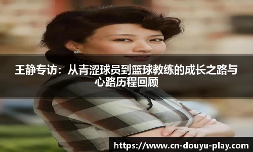 王静专访：从青涩球员到篮球教练的成长之路与心路历程回顾