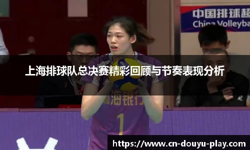 上海排球队总决赛精彩回顾与节奏表现分析